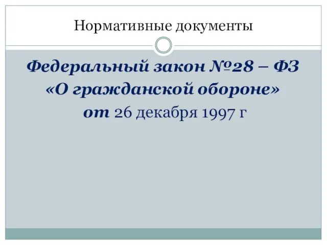 Нормативные документы Федеральный закон №28 – ФЗ «О гражданской обороне» от 26 декабря 1997 г