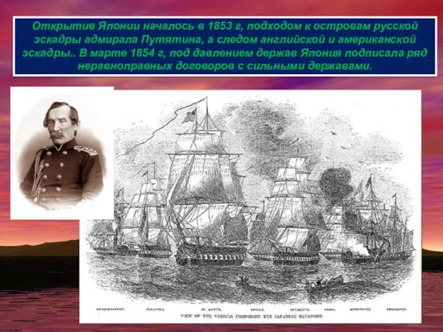 Открытие Японии началось в 1853 г, подходом к островам русской эскадры адмирала Путятина,