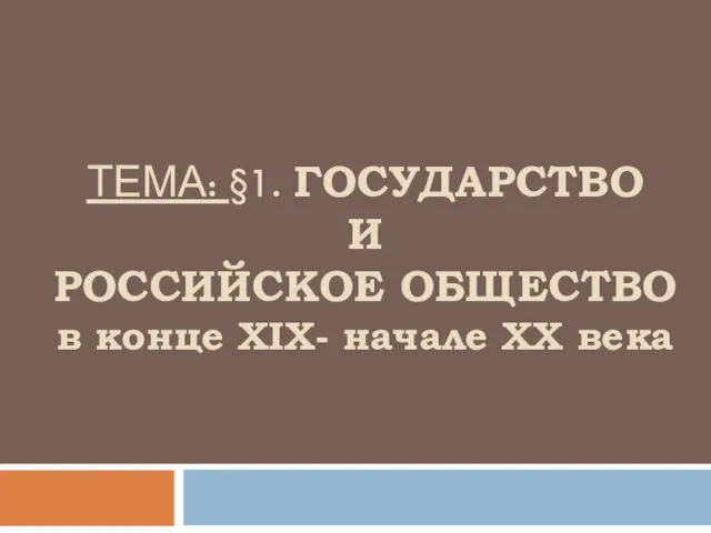 ТЕМА: §1. ГОСУДАРСТВО И РОССИЙСКОЕ ОБЩЕСТВО в конце XIX- начале XX века