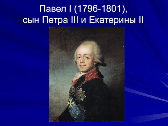 Павел I (1796-1801), сын Петра III и Екатерины II