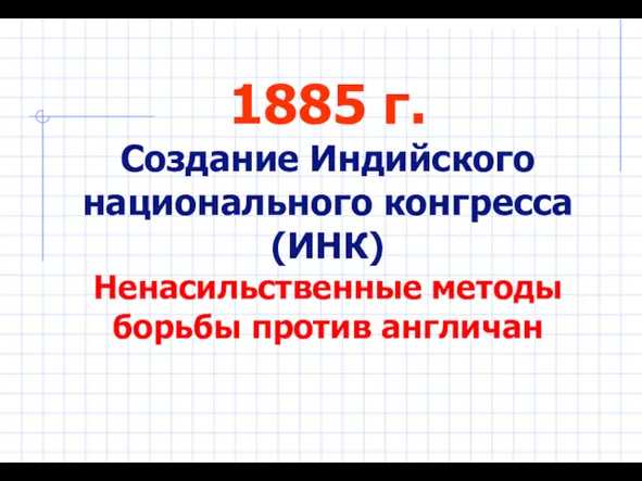 1885 г. Создание Индийского национального конгресса (ИНК) Ненасильственные методы борьбы против англичан