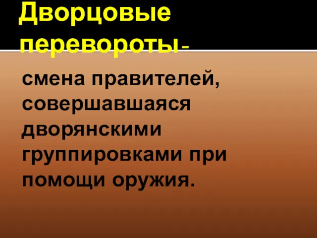 Дворцовые перевороты- смена правителей, совершавшаяся дворянскими группировками при помощи оружия.