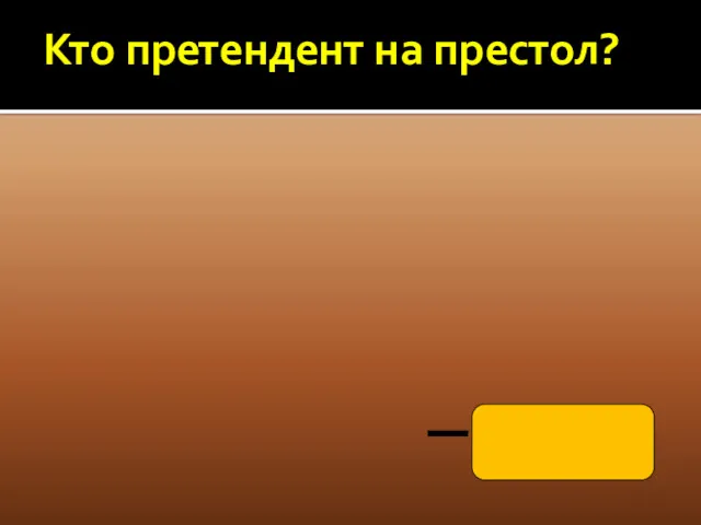 Кто претендент на престол? ПЕТР I ЕКАТЕРИНА I АЛЕКСЕЙ (ПОГИБ