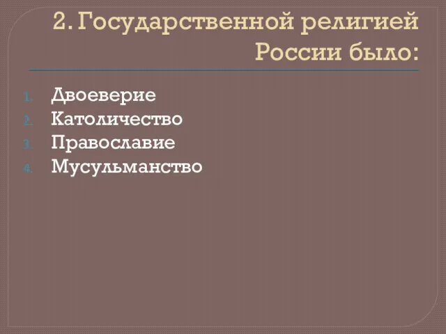 2. Государственной религией России было: Двоеверие Католичество Православие Мусульманство