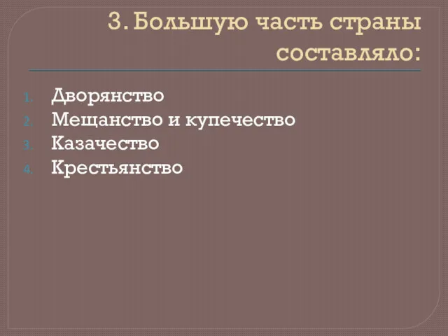 3. Большую часть страны составляло: Дворянство Мещанство и купечество Казачество Крестьянство