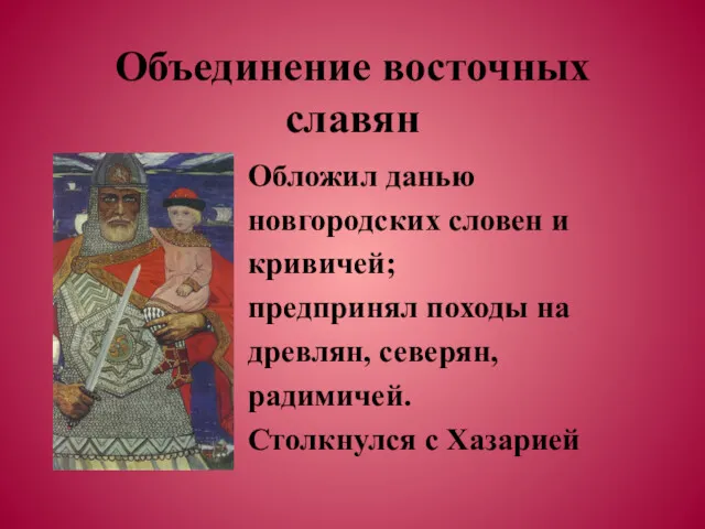 Объединение восточных славян Обложил данью новгородских словен и кривичей; предпринял