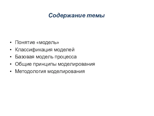 Содержание темы Понятие «модель» Классификация моделей Базовая модель процесса Общие принципы моделирования Методология моделирования