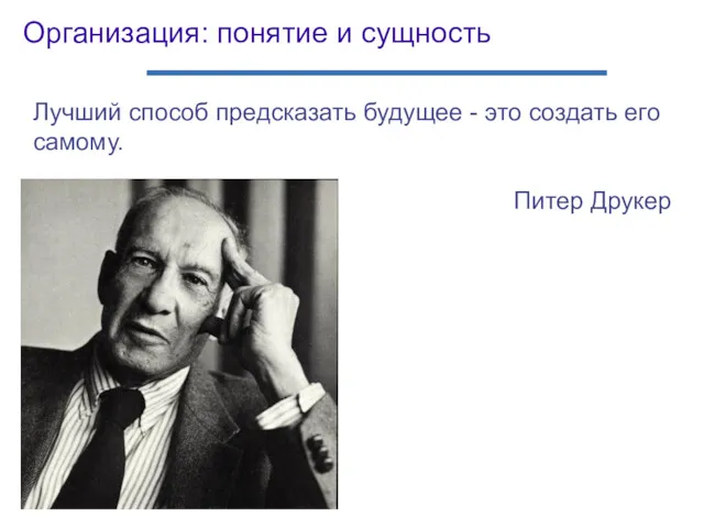 Организация: понятие и сущность Лучший способ предсказать будущее - это создать его самому. Питер Друкер