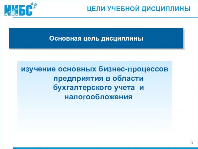 ЦЕЛИ УЧЕБНОЙ ДИСЦИПЛИНЫ Основная цель дисциплины изучение основных бизнес-процессов предприятия в области бухгалтерского учета и налогообложения