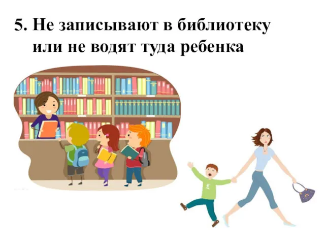 5. Не записывают в библиотеку или не водят туда ребенка