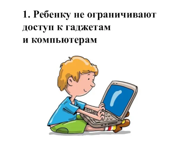 1. Ребенку не ограничивают доступ к гаджетам и компьютерам