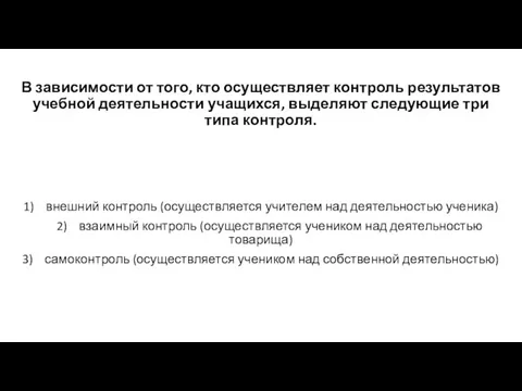 В зависимости от того, кто осуществляет контроль результатов учебной деятельности учащихся, выделяют следующие