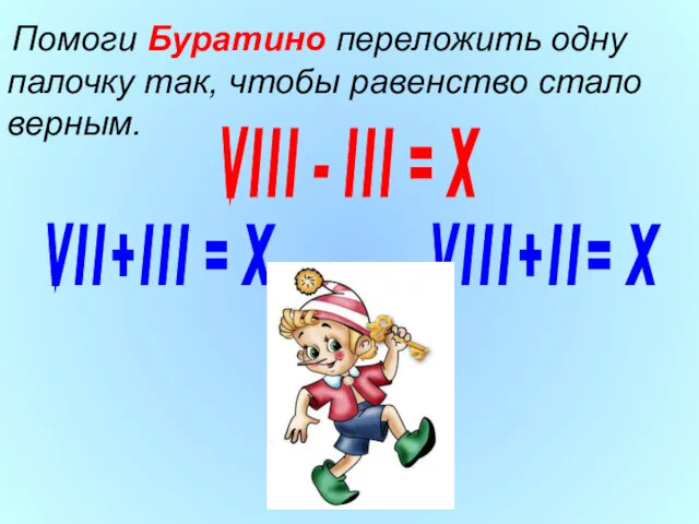 Помоги Буратино переложить одну палочку так, чтобы равенство стало верным. \/ l l