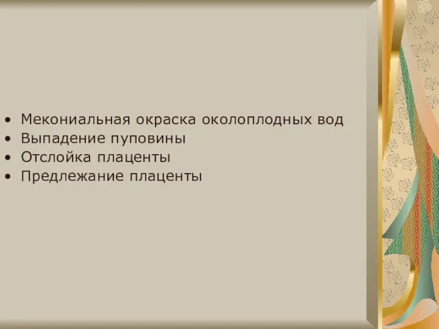 Мекониальная окраска околоплодных вод Выпадение пуповины Отслойка плаценты Предлежание плаценты