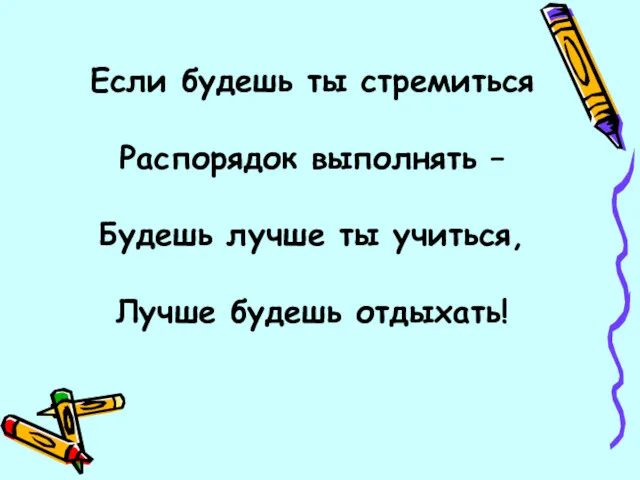 Если будешь ты стремиться Распорядок выполнять – Будешь лучше ты учиться, Лучше будешь отдыхать!