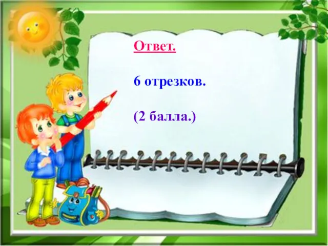 Ответ. 6 отрезков. (2 балла.)