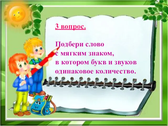 3 вопрос. Подбери слово с мягким знаком, в котором букв и звуков одинаковое количество.