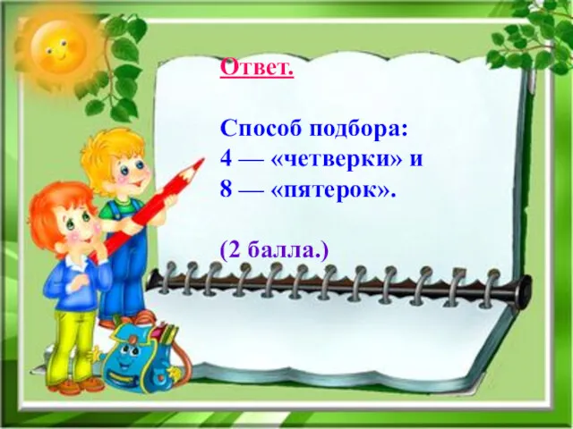 Ответ. Способ подбора: 4 — «четверки» и 8 — «пятерок». (2 балла.)