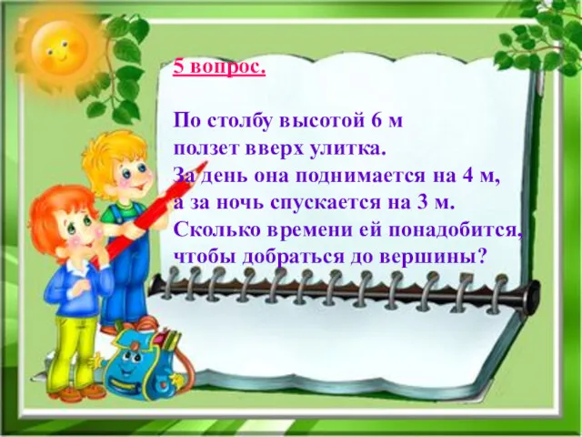 5 вопрос. По столбу высотой 6 м ползет вверх улитка.