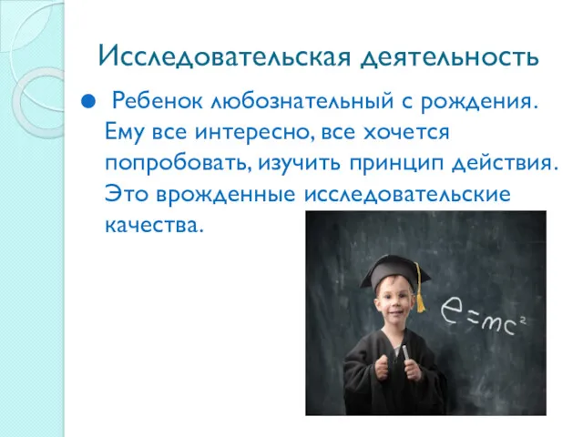 Исследовательская деятельность Ребенок любознательный с рождения. Ему все интересно, все