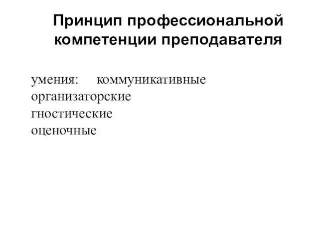 умения: коммуникативные организаторские гностические оценочные Принцип профессиональной компетенции преподавателя