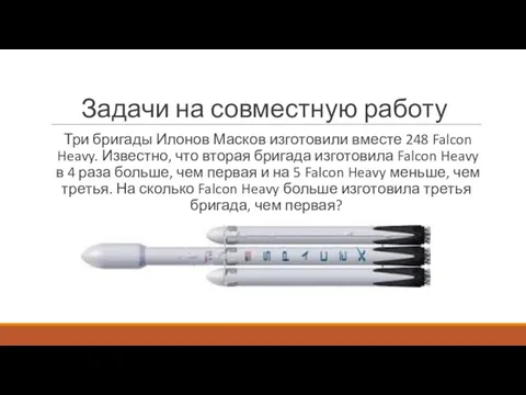 Задачи на совместную работу Три бри­га­ды Илонов Масков из­го­то­ви­ли вме­сте 248 Falcon Heavy.