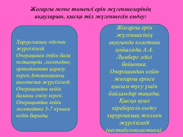 Жоғарғы және төменгі ерін жүгеншелерінің ақауларын, қысқа тіл жүгеншесін емдеу: Хирургиялық әдіспен жүргізіледі.Операцияға