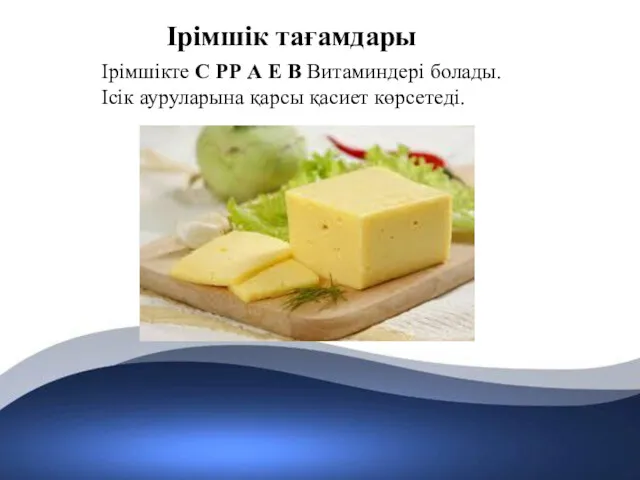 Ірімшік тағамдары Ірімшікте С РР А Е В Витаминдері болады. Ісік ауруларына қарсы қасиет көрсетеді.