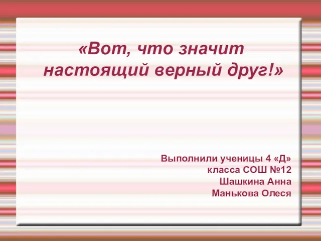 «Вот, что значит настоящий верный друг!» Выполнили ученицы 4 «Д» класса СОШ №12