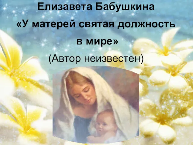 Елизавета Бабушкина «У матерей святая должность в мире» (Автор неизвестен)