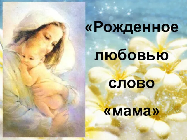 «Рожденное любовью слово «мама»