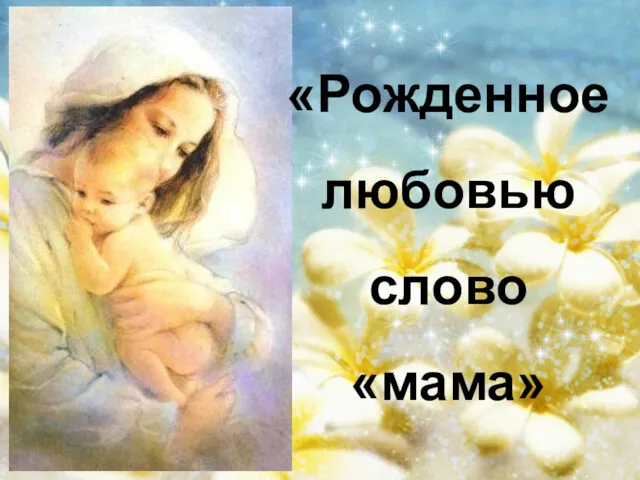 «Рожденное любовью слово «мама»