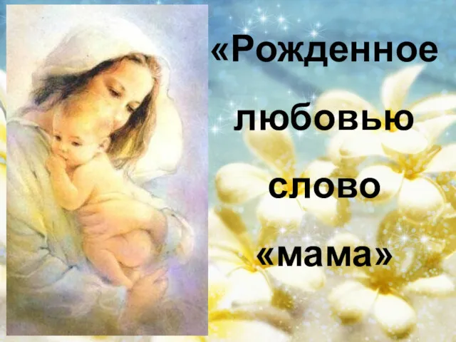 «Рожденноелюбовью слово «мама»
