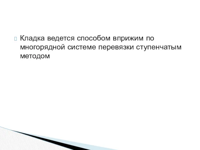 Кладка ведется способом вприжим по многорядной системе перевязки ступенчатым методом