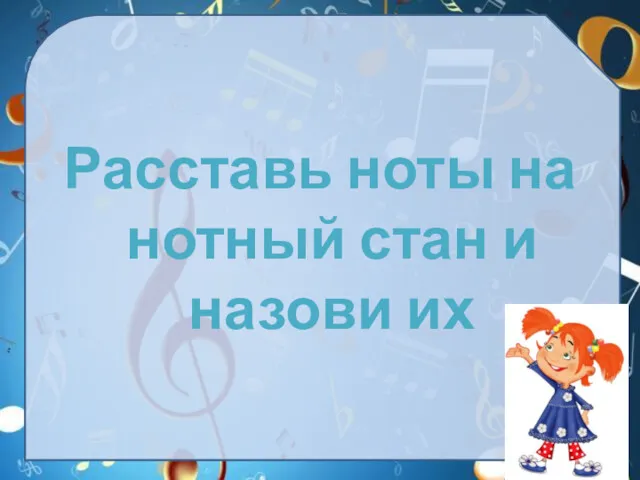 Расставь ноты на нотный стан и назови их