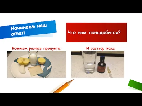 Возьмем разные продукты Начинаем наш опыт! И раствор йода Что нам понадобится?