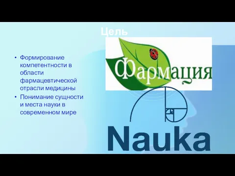 Цель Формирование компетентности в области фармацевтической отрасли медицины Понимание сущности и места науки в современном мире