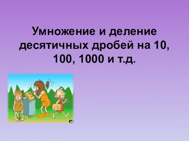 Умножение и деление десятичных дробей на 10, 100, 1000 и т.д.