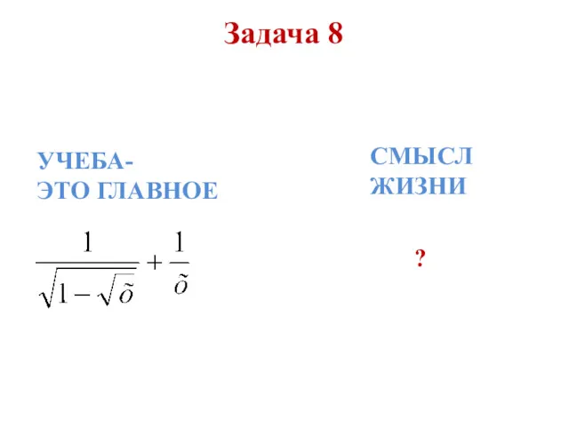 Задача 8 УЧЕБА- ЭТО ГЛАВНОЕ СМЫСЛ ЖИЗНИ ?