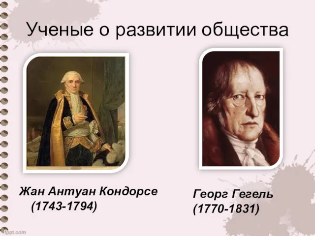 Ученые о развитии общества Жан Антуан Кондорсе (1743-1794) Георг Гегель (1770-1831)