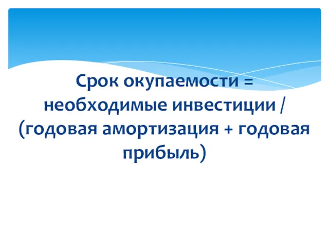 Срок окупаемости = необходимые инвестиции / (годовая амортизация + годовая прибыль)