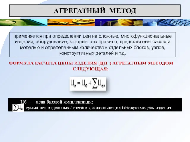 АГРЕГАТНЫЙ МЕТОД применяется при определении цен на сложные, многофункциональные изделия, оборудование, которые, как