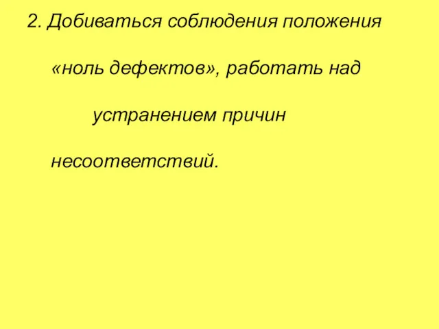 2. Добиваться соблюдения положения «ноль дефектов», работать над устранением причин несоответствий.