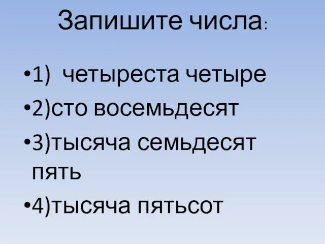 Запишите числа: 1) четыреста четыре 2)сто восемьдесят 3)тысяча семьдесят пять 4)тысяча пятьсот