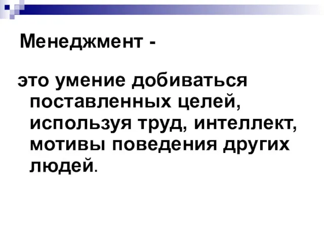 Менеджмент - это умение добиваться поставленных целей, используя труд, интеллект, мотивы поведения других людей.