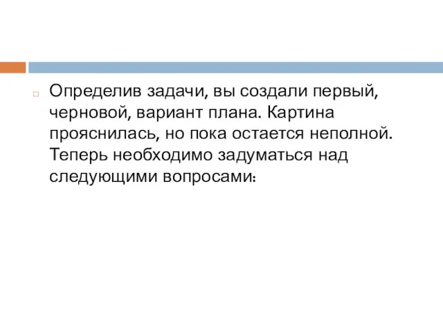 Определив задачи, вы создали первый, черновой, вариант плана. Картина прояснилась,