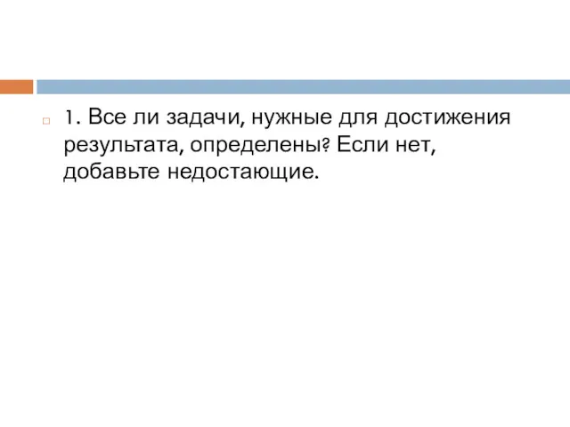 1. Все ли задачи, нужные для достижения результата, определены? Если нет, добавьте недостающие.