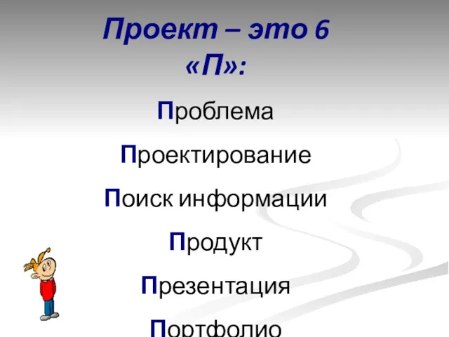 Проект – это 6 «П»: Проблема Проектирование Поиск информации Продукт Презентация Портфолио