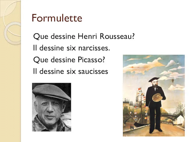 Formulette Que dessine Henri Rousseau? Il dessine six narcisses. Que dessine Picasso? Il dessine six saucisses