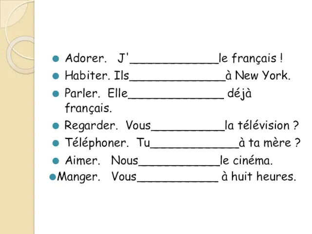 Adorer. J'____________le français ! Habiter. Ils_____________à New York. Parler. Elle_____________